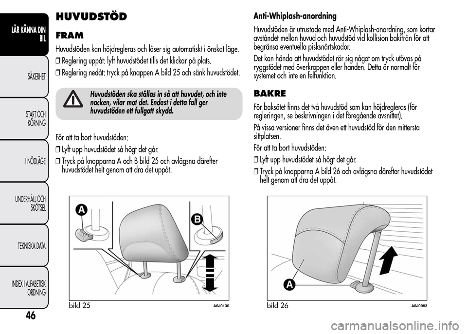Alfa Romeo MiTo 2016 Ägarmanual (in Swedish) HUVUDSTÖD
FRAM
Huvudstöden kan höjdregleras och låser sig automatiskt i önskat läge.
❒Reglering uppåt: lyft huvudstödet tills det klickar på plats.
❒Reglering nedåt: tryck på knappen A Alfa Romeo MiTo 2016 Ägarmanual (in Swedish) HUVUDSTÖD
FRAM
Huvudstöden kan höjdregleras och låser sig automatiskt i önskat läge.
❒Reglering uppåt: lyft huvudstödet tills det klickar på plats.
❒Reglering nedåt: tryck på knappen A