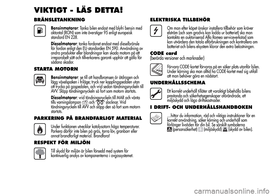 Alfa Romeo MiTo 2016  Ägarmanual (in Swedish) VIKTIGT - LÄS DETTA!
BRÄNSLETANKNING
Bensinmotorer: Tanka bilen endast med blyfri bensin med
oktantal (RON) som inte överstiger 95 enligt europeisk
standard EN 228.
Dieselmotorer: tanka fordonet en