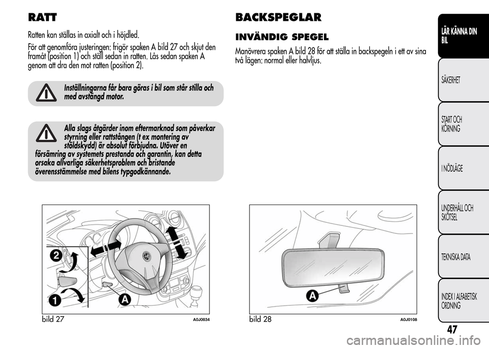 Alfa Romeo MiTo 2016 Ägarmanual (in Swedish) RATT
Ratten kan ställas in axialt och i höjdled.
För att genomföra justeringen: frigör spaken A bild 27 och skjut den
framåt (position 1) och ställ sedan in ratten. Lås sedan spaken A
genom at Alfa Romeo MiTo 2016 Ägarmanual (in Swedish) RATT
Ratten kan ställas in axialt och i höjdled.
För att genomföra justeringen: frigör spaken A bild 27 och skjut den
framåt (position 1) och ställ sedan in ratten. Lås sedan spaken A
genom at