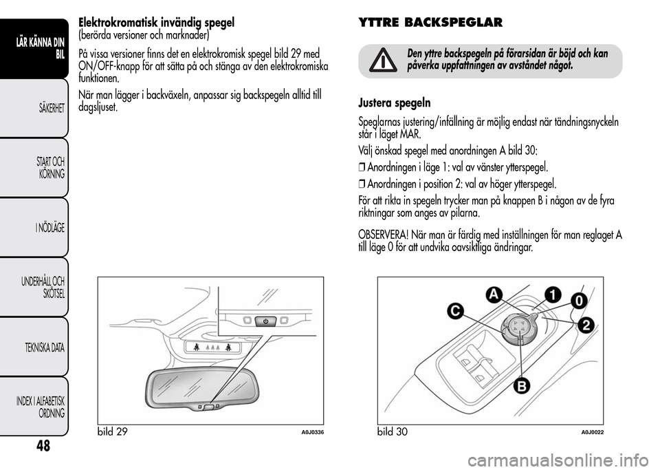 Alfa Romeo MiTo 2016 Ägarmanual (in Swedish) Elektrokromatisk invändig spegel
(berörda versioner och marknader)
På vissa versioner finns det en elektrokromisk spegel bild 29 med
ON/OFF-knapp för att sätta på och stänga av den elektrokromi Alfa Romeo MiTo 2016 Ägarmanual (in Swedish) Elektrokromatisk invändig spegel
(berörda versioner och marknader)
På vissa versioner finns det en elektrokromisk spegel bild 29 med
ON/OFF-knapp för att sätta på och stänga av den elektrokromi