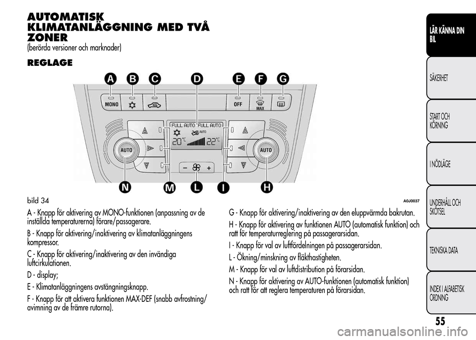 Alfa Romeo MiTo 2016 Ägarmanual (in Swedish) AUTOMATISK
KLIMATANLÄGGNING MED TVÅ
ZONER
(berörda versioner och marknader)
REGLAGE
A - Knapp för aktivering av MONO-funktionen (anpassning av de
inställda temperaturerna) förare/passagerare.
B Alfa Romeo MiTo 2016 Ägarmanual (in Swedish) AUTOMATISK
KLIMATANLÄGGNING MED TVÅ
ZONER
(berörda versioner och marknader)
REGLAGE
A - Knapp för aktivering av MONO-funktionen (anpassning av de
inställda temperaturerna) förare/passagerare.
B