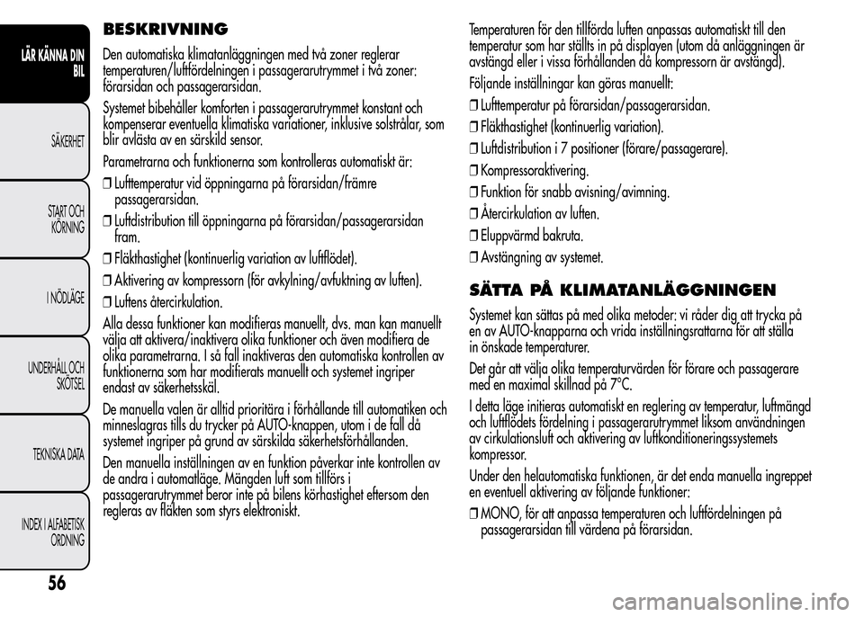 Alfa Romeo MiTo 2016 Ägarmanual (in Swedish) BESKRIVNING
Den automatiska klimatanläggningen med två zoner reglerar
temperaturen/luftfördelningen i passagerarutrymmet i två zoner:
förarsidan och passagerarsidan.
Systemet bibehåller komforte Alfa Romeo MiTo 2016 Ägarmanual (in Swedish) BESKRIVNING
Den automatiska klimatanläggningen med två zoner reglerar
temperaturen/luftfördelningen i passagerarutrymmet i två zoner:
förarsidan och passagerarsidan.
Systemet bibehåller komforte