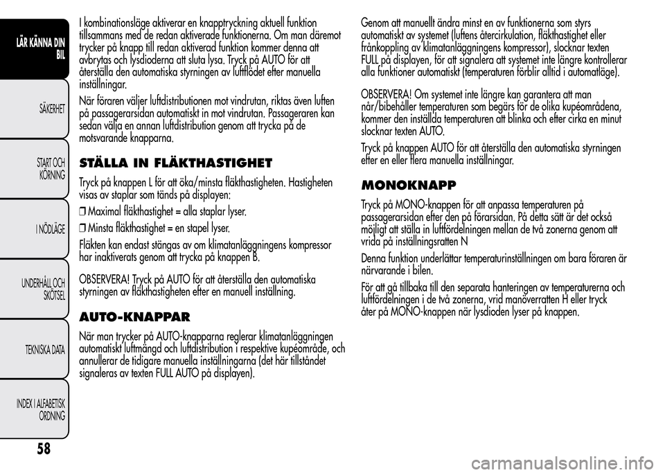 Alfa Romeo MiTo 2016 Ägarmanual (in Swedish) I kombinationsläge aktiverar en knapptryckning aktuell funktion
tillsammans med de redan aktiverade funktionerna. Om man däremot
trycker på knapp till redan aktiverad funktion kommer denna att
avbr Alfa Romeo MiTo 2016 Ägarmanual (in Swedish) I kombinationsläge aktiverar en knapptryckning aktuell funktion
tillsammans med de redan aktiverade funktionerna. Om man däremot
trycker på knapp till redan aktiverad funktion kommer denna att
avbr