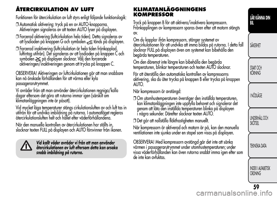 Alfa Romeo MiTo 2016 Ägarmanual (in Swedish) ÅTERCIRKULATION AV LUFT
Funktionen för återcirkulation av luft styrs enligt följande funktionslogik:
❒Automatisk aktivering: tryck på en av AUTO-knapparna.
Aktiveringen signaleras av att texten Alfa Romeo MiTo 2016 Ägarmanual (in Swedish) ÅTERCIRKULATION AV LUFT
Funktionen för återcirkulation av luft styrs enligt följande funktionslogik:
❒Automatisk aktivering: tryck på en av AUTO-knapparna.
Aktiveringen signaleras av att texten