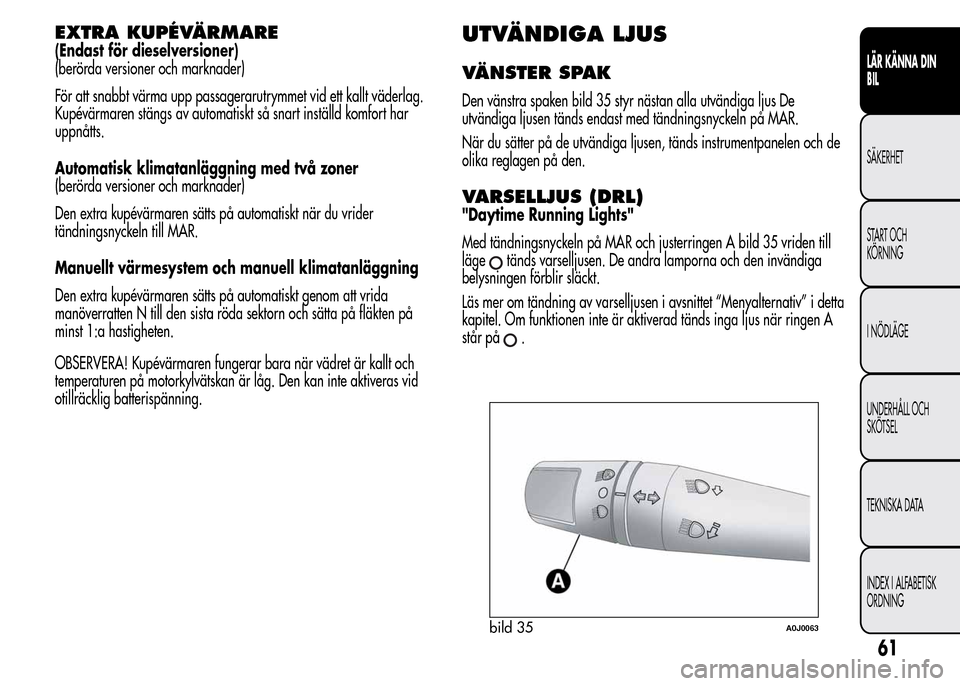 Alfa Romeo MiTo 2016 Ägarmanual (in Swedish) EXTRA KUPÉVÄRMARE
(Endast för dieselversioner)
(berörda versioner och marknader)
För att snabbt värma upp passagerarutrymmet vid ett kallt väderlag.
Kupévärmaren stängs av automatiskt så sn Alfa Romeo MiTo 2016 Ägarmanual (in Swedish) EXTRA KUPÉVÄRMARE
(Endast för dieselversioner)
(berörda versioner och marknader)
För att snabbt värma upp passagerarutrymmet vid ett kallt väderlag.
Kupévärmaren stängs av automatiskt så sn