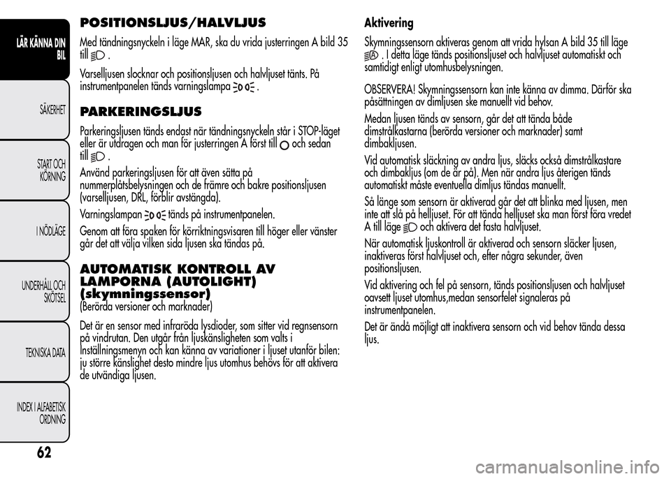 Alfa Romeo MiTo 2016 Ägarmanual (in Swedish) POSITIONSLJUS/HALVLJUS
Med tändningsnyckeln i läge MAR, ska du vrida justerringen A bild 35
till
.
Varselljusen slocknar och positionsljusen och halvljuset tänts. På
instrumentpanelen tänds varni Alfa Romeo MiTo 2016 Ägarmanual (in Swedish) POSITIONSLJUS/HALVLJUS
Med tändningsnyckeln i läge MAR, ska du vrida justerringen A bild 35
till
.
Varselljusen slocknar och positionsljusen och halvljuset tänts. På
instrumentpanelen tänds varni