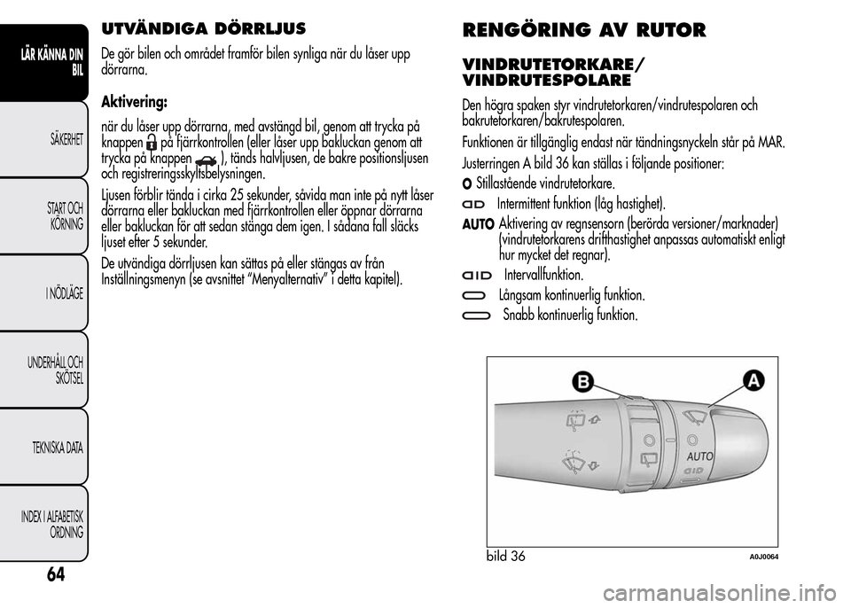 Alfa Romeo MiTo 2016 Ägarmanual (in Swedish) UTVÄNDIGA DÖRRLJUS
De gör bilen och området framför bilen synliga när du låser upp
dörrarna.
Aktivering:
när du låser upp dörrarna, med avstängd bil, genom att trycka på
knappen
på fjär Alfa Romeo MiTo 2016 Ägarmanual (in Swedish) UTVÄNDIGA DÖRRLJUS
De gör bilen och området framför bilen synliga när du låser upp
dörrarna.
Aktivering:
när du låser upp dörrarna, med avstängd bil, genom att trycka på
knappen
på fjär