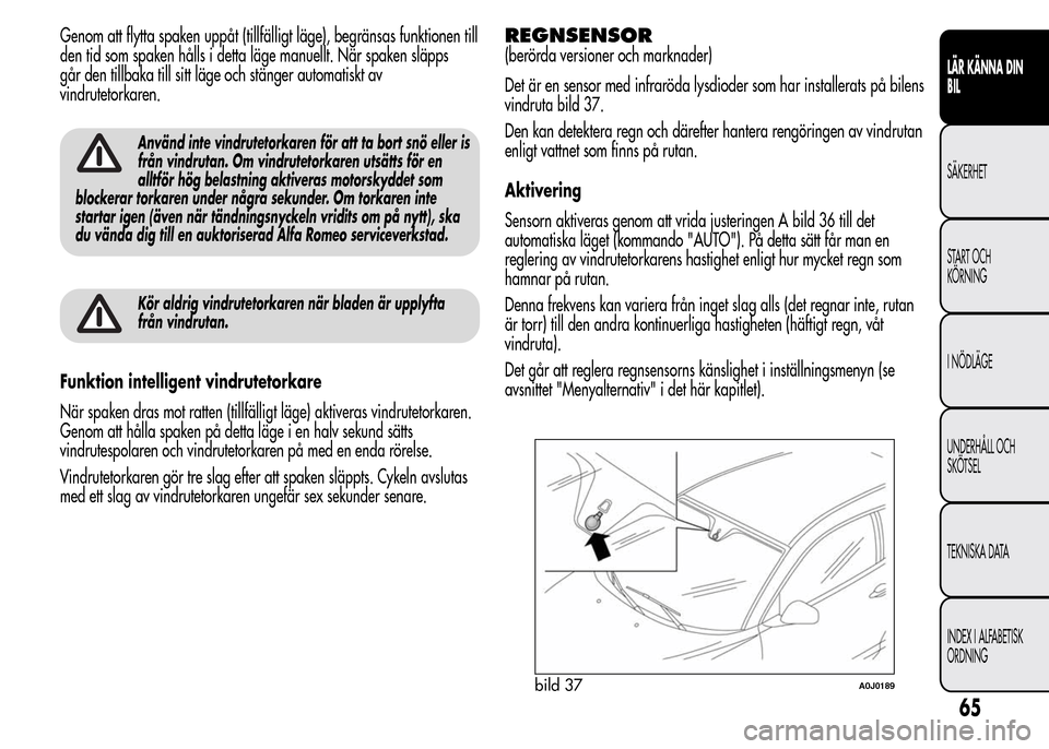 Alfa Romeo MiTo 2016 Ägarmanual (in Swedish) Genom att flytta spaken uppåt (tillfälligt läge), begränsas funktionen till
den tid som spaken hålls i detta läge manuellt. När spaken släpps
går den tillbaka till sitt läge och stänger aut Alfa Romeo MiTo 2016 Ägarmanual (in Swedish) Genom att flytta spaken uppåt (tillfälligt läge), begränsas funktionen till
den tid som spaken hålls i detta läge manuellt. När spaken släpps
går den tillbaka till sitt läge och stänger aut