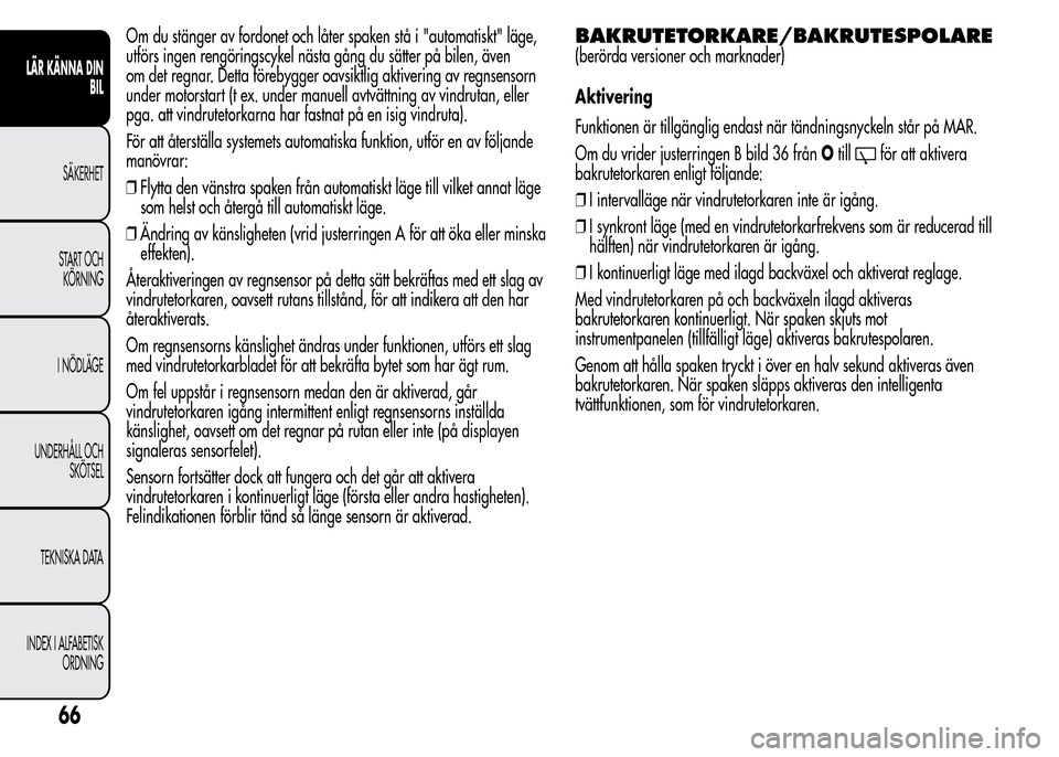 Alfa Romeo MiTo 2016 Ägarmanual (in Swedish) Om du stänger av fordonet och låter spaken stå i "automatiskt" läge,
utförs ingen rengöringscykel nästa gång du sätter på bilen, även
om det regnar. Detta förebygger oavsiktlig aktivering Alfa Romeo MiTo 2016 Ägarmanual (in Swedish) Om du stänger av fordonet och låter spaken stå i "automatiskt" läge,
utförs ingen rengöringscykel nästa gång du sätter på bilen, även
om det regnar. Detta förebygger oavsiktlig aktivering