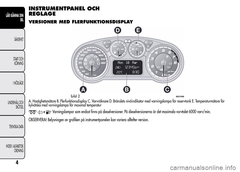 Alfa Romeo MiTo 2016  Ägarmanual (in Swedish) INSTRUMENTPANEL OCH
REGLAGE
VERSIONER MED FLERFUNKTIONSDISPLAY
A. Hastighetsmätare B. Flerfunktionsdisplay C. Varvräknare D. Bränslets nivåindikator med varningslampa för reservtank E. Temperatur