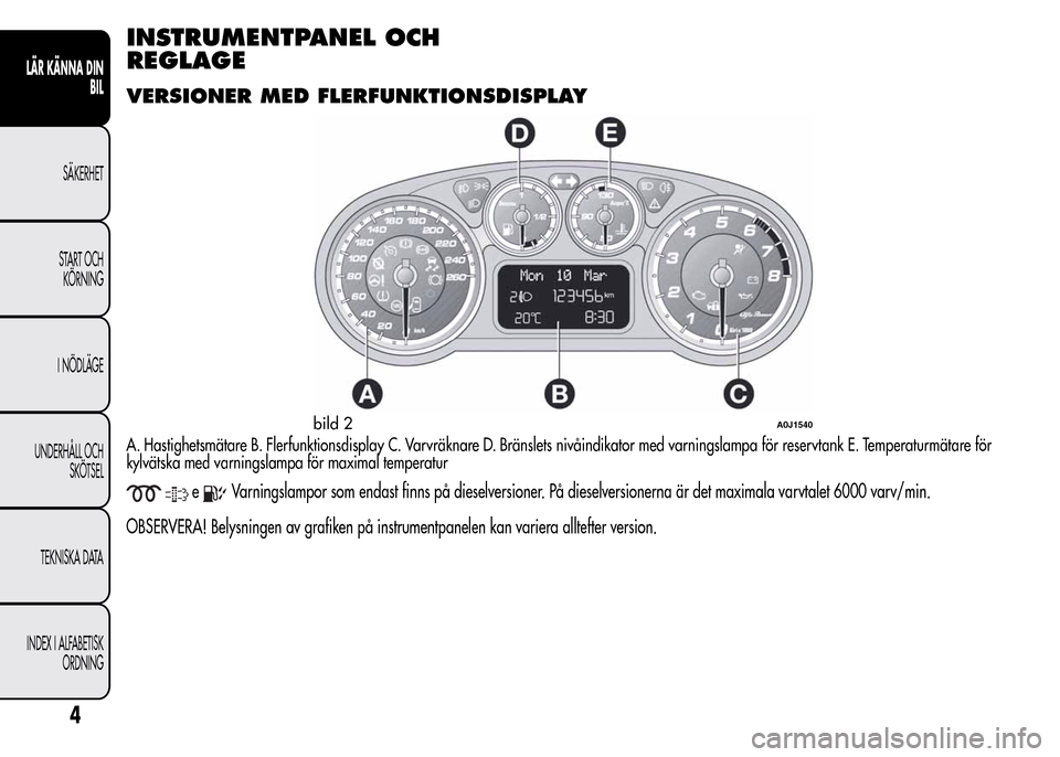 Alfa Romeo MiTo 2016 Ägarmanual (in Swedish) INSTRUMENTPANEL OCH
REGLAGE
VERSIONER MED FLERFUNKTIONSDISPLAY
A. Hastighetsmätare B. Flerfunktionsdisplay C. Varvräknare D. Bränslets nivåindikator med varningslampa för reservtank E. Temperatur Alfa Romeo MiTo 2016 Ägarmanual (in Swedish) INSTRUMENTPANEL OCH
REGLAGE
VERSIONER MED FLERFUNKTIONSDISPLAY
A. Hastighetsmätare B. Flerfunktionsdisplay C. Varvräknare D. Bränslets nivåindikator med varningslampa för reservtank E. Temperatur