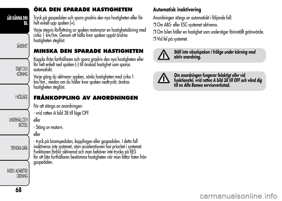 Alfa Romeo MiTo 2016 Ägarmanual (in Swedish) ÖKA DEN SPARADE HASTIGHETEN
Tryck på gaspedalen och spara gradvis den nya hastigheten eller för
helt enkelt upp spaken (+).
Varje stegvis förflyttning av spaken motsvarar en hastighetsökning med
Alfa Romeo MiTo 2016 Ägarmanual (in Swedish) ÖKA DEN SPARADE HASTIGHETEN
Tryck på gaspedalen och spara gradvis den nya hastigheten eller för
helt enkelt upp spaken (+).
Varje stegvis förflyttning av spaken motsvarar en hastighetsökning med