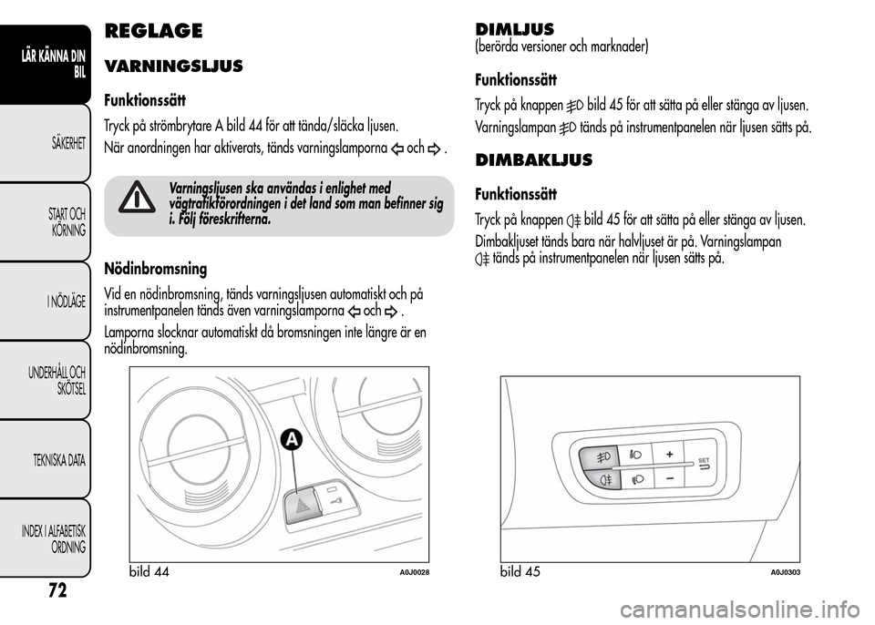 Alfa Romeo MiTo 2016 Ägarmanual (in Swedish) REGLAGE
VARNINGSLJUS
Funktionssätt
Tryck på strömbrytare A bild 44 för att tända/släcka ljusen.
När anordningen har aktiverats, tänds varningslamporna
och.
Varningsljusen ska användas i enlig Alfa Romeo MiTo 2016 Ägarmanual (in Swedish) REGLAGE
VARNINGSLJUS
Funktionssätt
Tryck på strömbrytare A bild 44 för att tända/släcka ljusen.
När anordningen har aktiverats, tänds varningslamporna
och.
Varningsljusen ska användas i enlig