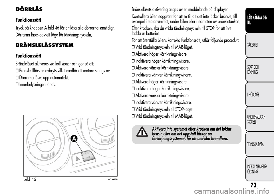 Alfa Romeo MiTo 2016 Ägarmanual (in Swedish) DÖRRLÅS
Funktionssätt
Tryck på knappen A bild 46 för att låsa alla dörrarna samtidigt.
Dörrarna låses oavsett läge för tändningsnyckeln.
BRÄNSLELÅSSYSTEM
Funktionssätt
Bränslelåset ak Alfa Romeo MiTo 2016 Ägarmanual (in Swedish) DÖRRLÅS
Funktionssätt
Tryck på knappen A bild 46 för att låsa alla dörrarna samtidigt.
Dörrarna låses oavsett läge för tändningsnyckeln.
BRÄNSLELÅSSYSTEM
Funktionssätt
Bränslelåset ak