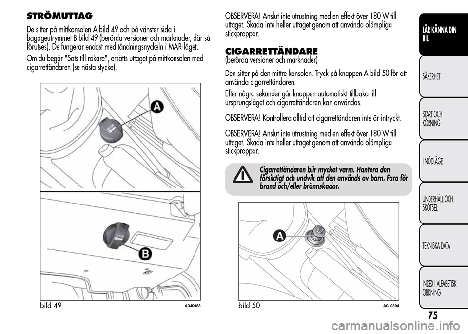 Alfa Romeo MiTo 2016 Ägarmanual (in Swedish) STRÖMUTTAG
De sitter på mittkonsolen A bild 49 och på vänster sida i
bagageutrymmet B bild 49 (berörda versioner och marknader, där så
förutses). De fungerar endast med tändningsnyckeln i MAR Alfa Romeo MiTo 2016 Ägarmanual (in Swedish) STRÖMUTTAG
De sitter på mittkonsolen A bild 49 och på vänster sida i
bagageutrymmet B bild 49 (berörda versioner och marknader, där så
förutses). De fungerar endast med tändningsnyckeln i MAR