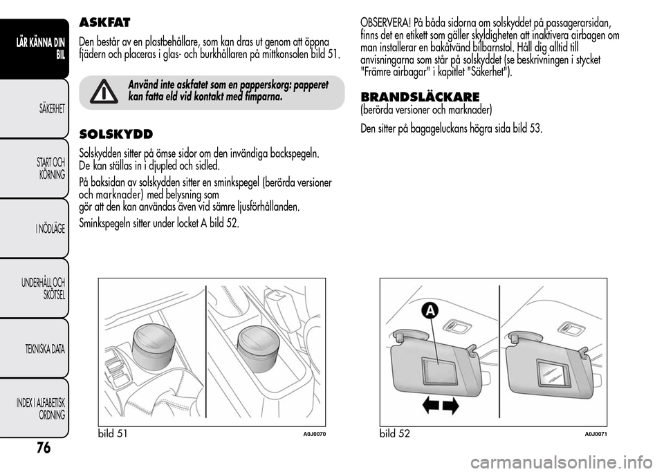 Alfa Romeo MiTo 2016 Ägarmanual (in Swedish) ASKFAT
Den består av en plastbehållare, som kan dras ut genom att öppna
fjädern och placeras i glas- och burkhållaren på mittkonsolen bild 51.
Använd inte askfatet som en papperskorg: papperet
Alfa Romeo MiTo 2016 Ägarmanual (in Swedish) ASKFAT
Den består av en plastbehållare, som kan dras ut genom att öppna
fjädern och placeras i glas- och burkhållaren på mittkonsolen bild 51.
Använd inte askfatet som en papperskorg: papperet