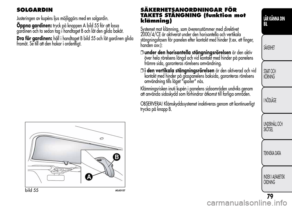 Alfa Romeo MiTo 2016 Ägarmanual (in Swedish) SOLGARDIN
Justeringen av kupéns ljus möjliggörs med en solgardin.
Öppna gardinen:tryck på knappen A bild 55 för att lossa
gardinen och ta sedan tag i handtaget B och låt den glida bakåt.
Dra f Alfa Romeo MiTo 2016 Ägarmanual (in Swedish) SOLGARDIN
Justeringen av kupéns ljus möjliggörs med en solgardin.
Öppna gardinen:tryck på knappen A bild 55 för att lossa
gardinen och ta sedan tag i handtaget B och låt den glida bakåt.
Dra f