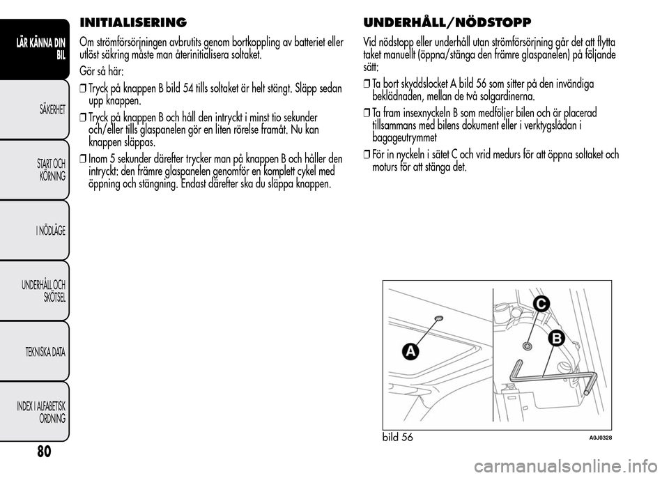 Alfa Romeo MiTo 2016 Ägarmanual (in Swedish) INITIALISERING
Om strömförsörjningen avbrutits genom bortkoppling av batteriet eller
utlöst säkring måste man återinitialisera soltaket.
Gör så här:
❒Tryck på knappen B bild 54 tills solt Alfa Romeo MiTo 2016 Ägarmanual (in Swedish) INITIALISERING
Om strömförsörjningen avbrutits genom bortkoppling av batteriet eller
utlöst säkring måste man återinitialisera soltaket.
Gör så här:
❒Tryck på knappen B bild 54 tills solt