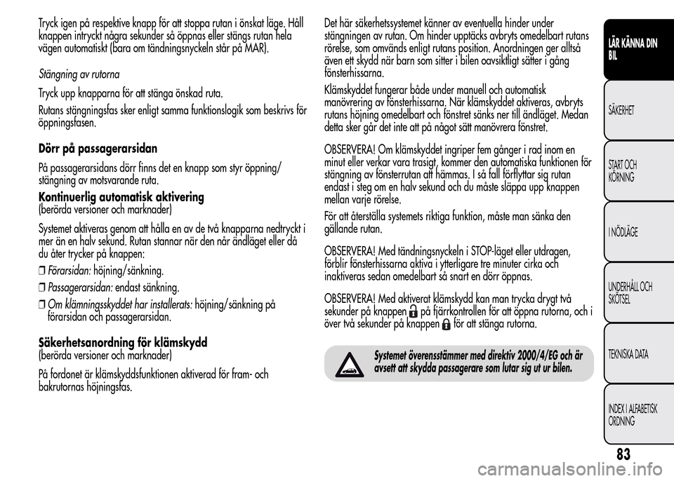 Alfa Romeo MiTo 2016 Ägarmanual (in Swedish) Tryck igen på respektive knapp för att stoppa rutan i önskat läge. Håll
knappen intryckt några sekunder så öppnas eller stängs rutan hela
vägen automatiskt (bara om tändningsnyckeln står p Alfa Romeo MiTo 2016 Ägarmanual (in Swedish) Tryck igen på respektive knapp för att stoppa rutan i önskat läge. Håll
knappen intryckt några sekunder så öppnas eller stängs rutan hela
vägen automatiskt (bara om tändningsnyckeln står p