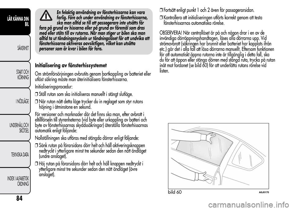 Alfa Romeo MiTo 2016 Ägarmanual (in Swedish) En felaktig användning av fönsterhissarna kan vara
farlig. Före och under användning av fönsterhissarna,
ska man alltid se till att passagerare inte utsätts för
fara på grund av hissarna eller Alfa Romeo MiTo 2016 Ägarmanual (in Swedish) En felaktig användning av fönsterhissarna kan vara
farlig. Före och under användning av fönsterhissarna,
ska man alltid se till att passagerare inte utsätts för
fara på grund av hissarna eller