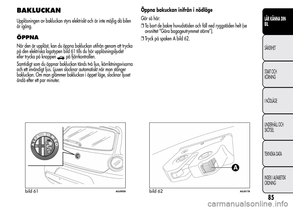 Alfa Romeo MiTo 2016 Ägarmanual (in Swedish) BAKLUCKAN
Upplåsningen av bakluckan styrs elektriskt och är inte möjlig då bilen
är igång.
ÖPPNA
När den är upplåst, kan du öppna bakluckan utifrån genom att trycka
på den elektriska logo Alfa Romeo MiTo 2016 Ägarmanual (in Swedish) BAKLUCKAN
Upplåsningen av bakluckan styrs elektriskt och är inte möjlig då bilen
är igång.
ÖPPNA
När den är upplåst, kan du öppna bakluckan utifrån genom att trycka
på den elektriska logo