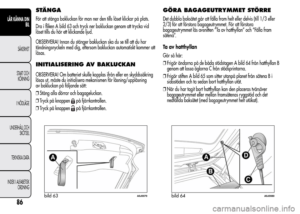 Alfa Romeo MiTo 2016 Ägarmanual (in Swedish) STÄNGA
För att stänga bakluckan för man ner den tills låset klickar på plats.
Dra i fliken A bild 63 och tryck ner bakluckan genom att trycka vid
låset tills du hör ett klickande ljud.
OBSERVE Alfa Romeo MiTo 2016 Ägarmanual (in Swedish) STÄNGA
För att stänga bakluckan för man ner den tills låset klickar på plats.
Dra i fliken A bild 63 och tryck ner bakluckan genom att trycka vid
låset tills du hör ett klickande ljud.
OBSERVE