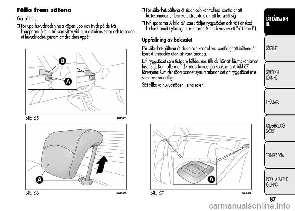 Alfa Romeo MiTo 2016 Ägarmanual (in Swedish) Fälla fram sätena
Gör så här:
❒För upp huvudstöden hela vägen upp och tryck på de två
knapparna A bild 66 som sitter vid huvudstödens sidor och ta sedan
ut huvudstöden genom att dra dem Alfa Romeo MiTo 2016 Ägarmanual (in Swedish) Fälla fram sätena
Gör så här:
❒För upp huvudstöden hela vägen upp och tryck på de två
knapparna A bild 66 som sitter vid huvudstödens sidor och ta sedan
ut huvudstöden genom att dra dem