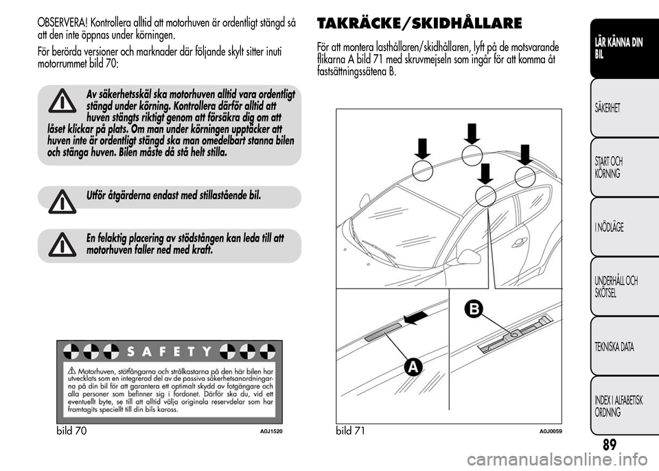 Alfa Romeo MiTo 2016 Ägarmanual (in Swedish) OBSERVERA! Kontrollera alltid att motorhuven är ordentligt stängd så
att den inte öppnas under körningen.
För berörda versioner och marknader där följande skylt sitter inuti
motorrummet bild Alfa Romeo MiTo 2016 Ägarmanual (in Swedish) OBSERVERA! Kontrollera alltid att motorhuven är ordentligt stängd så
att den inte öppnas under körningen.
För berörda versioner och marknader där följande skylt sitter inuti
motorrummet bild