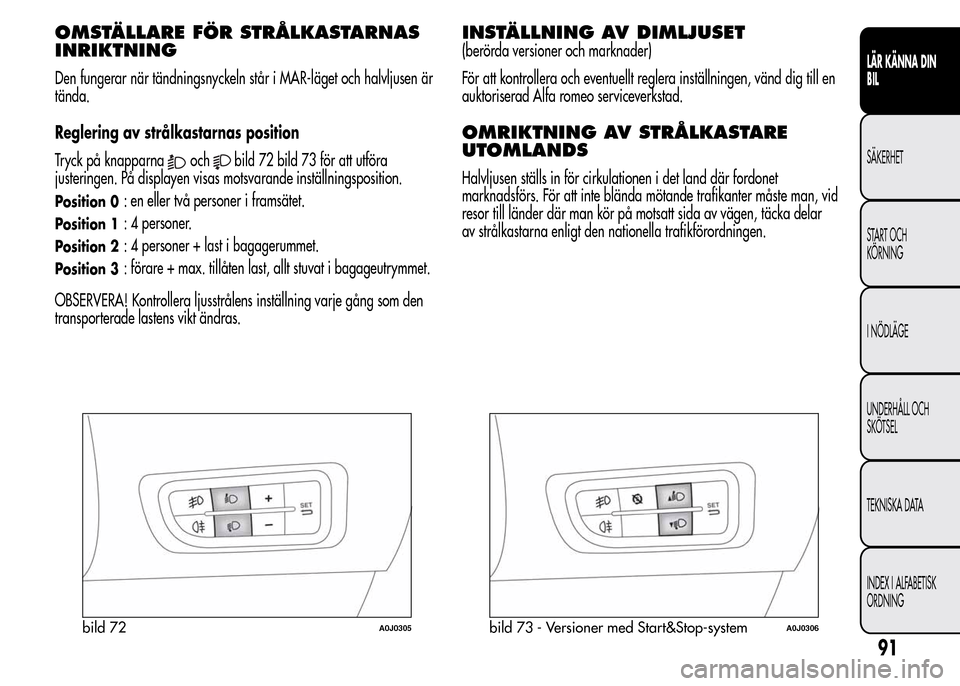 Alfa Romeo MiTo 2016 Ägarmanual (in Swedish) OMSTÄLLARE FÖR STRÅLKASTARNAS
INRIKTNING
Den fungerar när tändningsnyckeln står i MAR-läget och halvljusen är
tända.
Reglering av strålkastarnas position
Tryck på knapparna
ochbild 72 bild Alfa Romeo MiTo 2016 Ägarmanual (in Swedish) OMSTÄLLARE FÖR STRÅLKASTARNAS
INRIKTNING
Den fungerar när tändningsnyckeln står i MAR-läget och halvljusen är
tända.
Reglering av strålkastarnas position
Tryck på knapparna
ochbild 72 bild
