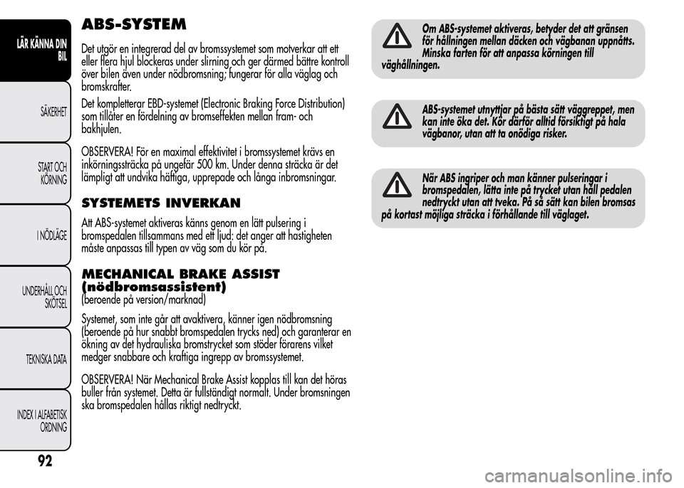 Alfa Romeo MiTo 2016 Ägarmanual (in Swedish) ABS-SYSTEM
Det utgör en integrerad del av bromssystemet som motverkar att ett
eller flera hjul blockeras under slirning och ger därmed bättre kontroll
över bilen även under nödbromsning; fungera Alfa Romeo MiTo 2016 Ägarmanual (in Swedish) ABS-SYSTEM
Det utgör en integrerad del av bromssystemet som motverkar att ett
eller flera hjul blockeras under slirning och ger därmed bättre kontroll
över bilen även under nödbromsning; fungera