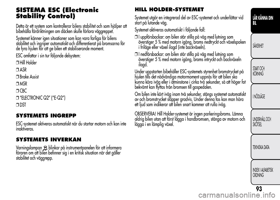 Alfa Romeo MiTo 2016 Ägarmanual (in Swedish) SISTEMA ESC (Electronic
Stability Control)
Detta är ett system som kontrollerar bilens stabilitet och som hjälper att
bibehålla färdriktningen om däcken skulle förlora väggreppet.
Systemet kän Alfa Romeo MiTo 2016 Ägarmanual (in Swedish) SISTEMA ESC (Electronic
Stability Control)
Detta är ett system som kontrollerar bilens stabilitet och som hjälper att
bibehålla färdriktningen om däcken skulle förlora väggreppet.
Systemet kän