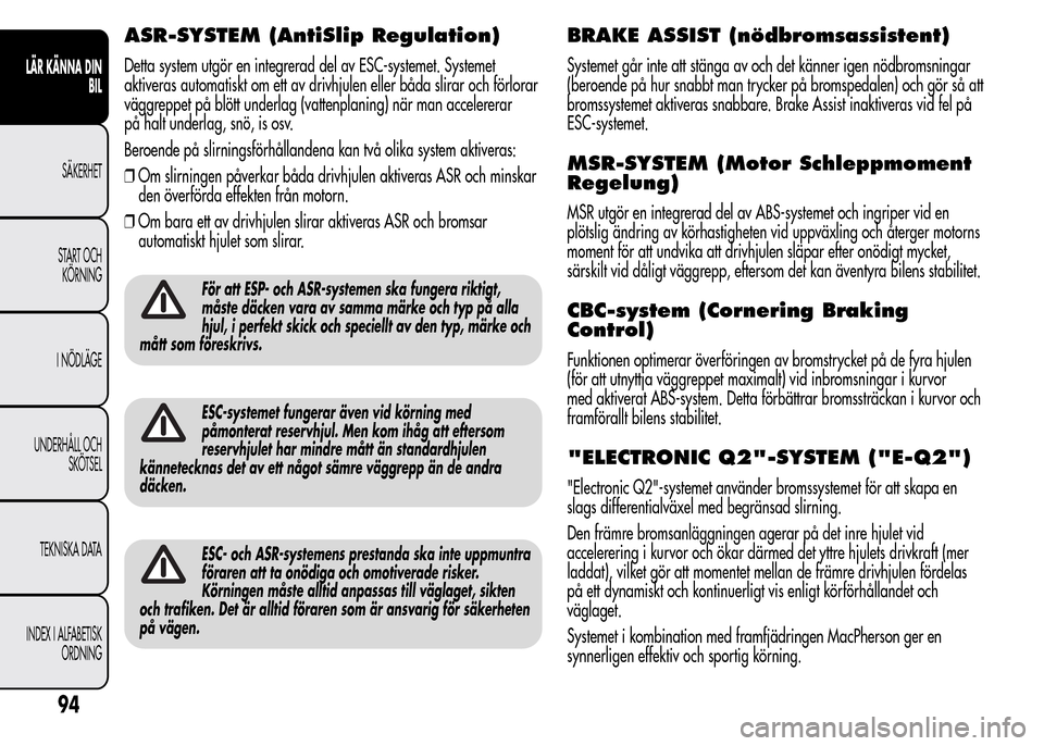 Alfa Romeo MiTo 2016 Ägarmanual (in Swedish) ASR-SYSTEM (AntiSlip Regulation)
Detta system utgör en integrerad del av ESC-systemet. Systemet
aktiveras automatiskt om ett av drivhjulen eller båda slirar och förlorar
väggreppet på blött unde Alfa Romeo MiTo 2016 Ägarmanual (in Swedish) ASR-SYSTEM (AntiSlip Regulation)
Detta system utgör en integrerad del av ESC-systemet. Systemet
aktiveras automatiskt om ett av drivhjulen eller båda slirar och förlorar
väggreppet på blött unde