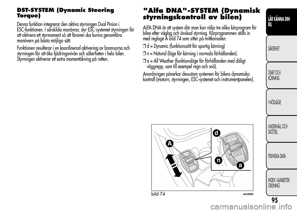 Alfa Romeo MiTo 2016 Ägarmanual (in Swedish) DST-SYSTEM (Dynamic Steering
Torque)
Denna funktion integrerar den aktiva styrningen Dual Pinion i
ESC-funktionen. I särskilda manövrar, styr ESC-systemet styrningen för
att aktivera ett styrmoment Alfa Romeo MiTo 2016 Ägarmanual (in Swedish) DST-SYSTEM (Dynamic Steering
Torque)
Denna funktion integrerar den aktiva styrningen Dual Pinion i
ESC-funktionen. I särskilda manövrar, styr ESC-systemet styrningen för
att aktivera ett styrmoment