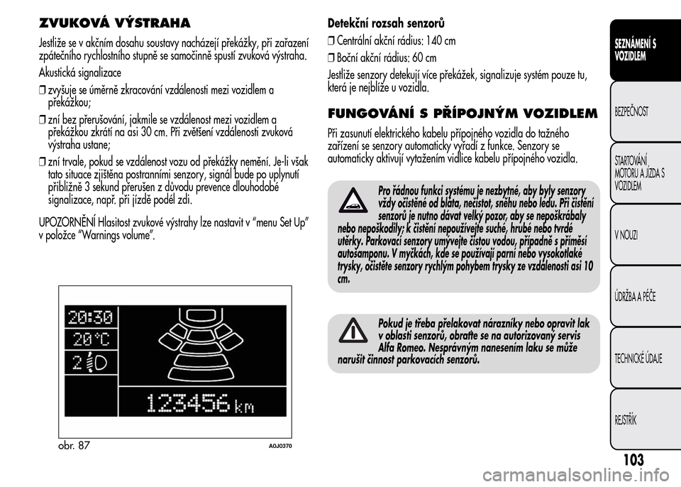 Alfa Romeo MiTo 2016  Návod k obsluze (in Czech) ZVUKOVÁ VÝSTRAHA
Jestliže se v akčním dosahu soustavy nacházejí překážky, při zařazení
zpátečního rychlostního stupně se samočinně spustí zvuková výstraha.
Akustická signalizac