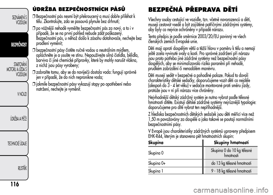 Alfa Romeo MiTo 2016 Návod k obsluze (in Czech) ÚDRŽBA BEZPEČNOSTNÍCH PÁSŮ
❒Bezpečnostní pás nesmí být překroucený a musí dobře přiléhat k
tělu. Zkontrolujte, zda se posouvá plynule bez drhnutí;
❒po vážnější nehodě vym Alfa Romeo MiTo 2016 Návod k obsluze (in Czech) ÚDRŽBA BEZPEČNOSTNÍCH PÁSŮ
❒Bezpečnostní pás nesmí být překroucený a musí dobře přiléhat k
tělu. Zkontrolujte, zda se posouvá plynule bez drhnutí;
❒po vážnější nehodě vym