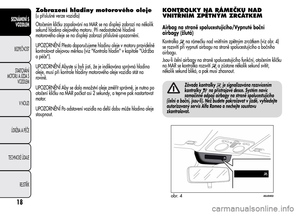 Alfa Romeo MiTo 2016 Návod k obsluze (in Czech) Zobrazení hladiny motorového oleje
(u příslušné verze vozidla)
Otočením klíčku zapalování na MAR se na displeji zobrazí na několik
sekund hladina olejového motoru. Při nedostatečné h Alfa Romeo MiTo 2016 Návod k obsluze (in Czech) Zobrazení hladiny motorového oleje
(u příslušné verze vozidla)
Otočením klíčku zapalování na MAR se na displeji zobrazí na několik
sekund hladina olejového motoru. Při nedostatečné h