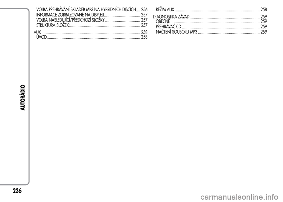 Alfa Romeo MiTo 2016  Návod k obsluze (in Czech) VOLBA PŘEHRÁVÁNÍ SKLADEB MP3 NA HYBRIDNÍCH DISCÍCH.... 256
INFORMACE ZOBRAZOVANÉ NA DISPLEJI.................................. 257
VOLBA NÁSLEDUJÍCÍ/PŘEDCHOZÍ SLOŽKY .....................