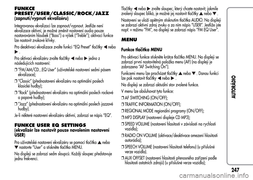 Alfa Romeo MiTo 2016  Návod k obsluze (in Czech) FUNKCE
PRESET/USER/CLASSIC/ROCK/JAZZ
(zapnutí/vypnutí ekvalizéru)
Integrovanou ekvalizaci lze zapnout/vypnout. Jestliže není
ekvalizace aktivní, je možné změnit nastavení audia pouze
nastavo