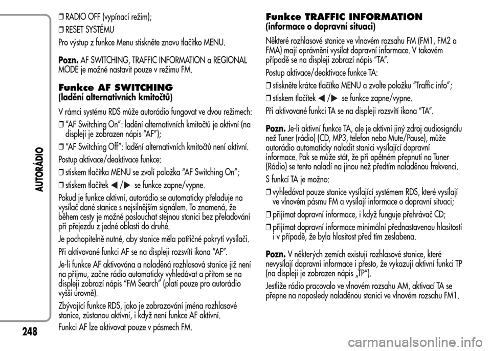 Alfa Romeo MiTo 2016  Návod k obsluze (in Czech) ❒RADIO OFF (vypínací režim);
❒RESET SYSTÉMU
Pro výstup z funkce Menu stiskněte znovu tlačítko MENU.
Pozn.AF SWITCHING, TRAFFIC INFORMATION a REGIONAL
MODE je možné nastavit pouze v reži