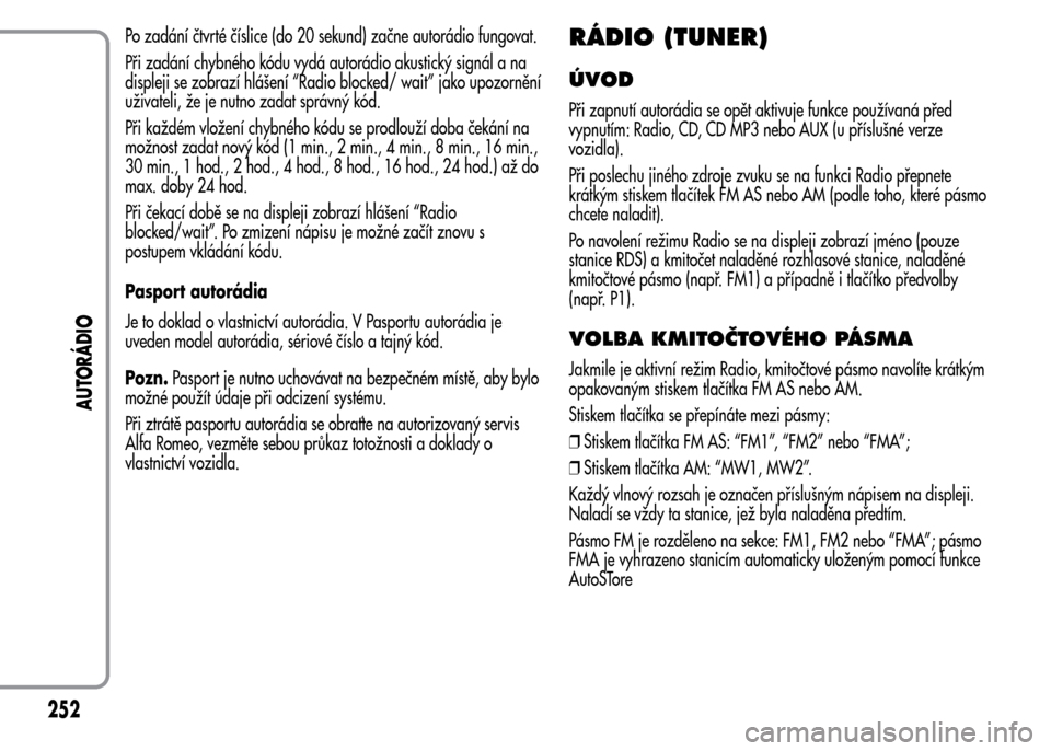 Alfa Romeo MiTo 2016  Návod k obsluze (in Czech) Po zadání čtvrté číslice (do 20 sekund) začne autorádio fungovat.
Při zadání chybného kódu vydá autorádio akustický signál a na
displeji se zobrazí hlášení “Radio blocked/ wait