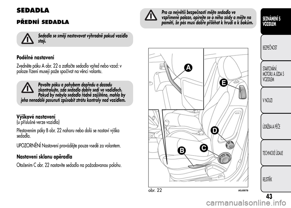 Alfa Romeo MiTo 2016 Návod k obsluze (in Czech) SEDADLA
PŘEDNÍ SEDADLA
Sedadla se smějí nastavovat výhradně pokud vozidlo
stojí.
Podélné nastavení
Zvedněte páku A obr. 22 a zatlačte sedadlo vpřed nebo vzad: v
poloze řízení musejí Alfa Romeo MiTo 2016 Návod k obsluze (in Czech) SEDADLA
PŘEDNÍ SEDADLA
Sedadla se smějí nastavovat výhradně pokud vozidlo
stojí.
Podélné nastavení
Zvedněte páku A obr. 22 a zatlačte sedadlo vpřed nebo vzad: v
poloze řízení musejí