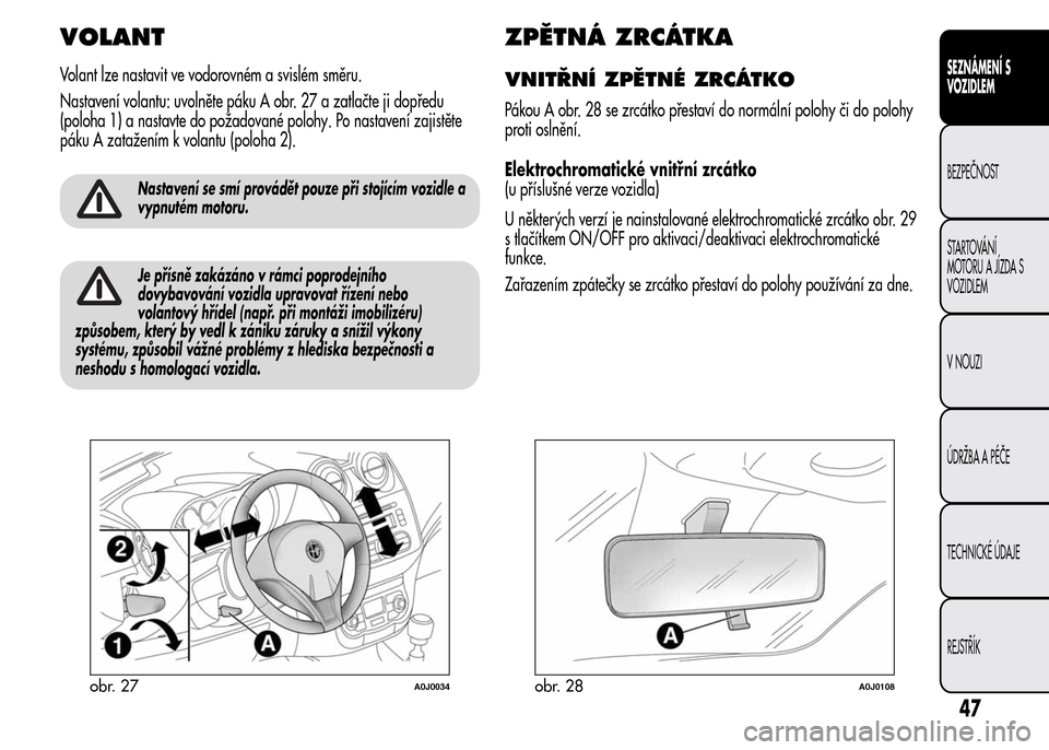 Alfa Romeo MiTo 2016 Návod k obsluze (in Czech) VOLANT
Volant lze nastavit ve vodorovném a svislém směru.
Nastavení volantu: uvolněte páku A obr. 27 a zatlačte ji dopředu
(poloha 1) a nastavte do požadované polohy. Po nastavení zajistět Alfa Romeo MiTo 2016 Návod k obsluze (in Czech) VOLANT
Volant lze nastavit ve vodorovném a svislém směru.
Nastavení volantu: uvolněte páku A obr. 27 a zatlačte ji dopředu
(poloha 1) a nastavte do požadované polohy. Po nastavení zajistět