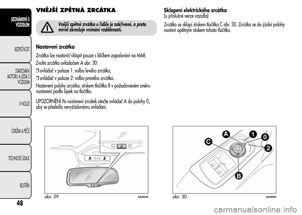 Alfa Romeo MiTo 2016 Návod k obsluze (in Czech) VNĚJŠÍ ZPĚTNÁ ZRCÁTKA
Vnější zpětné zrcátko u řidiče je zakřivené, a proto
mírně zkresluje vnímání vzdálenosti.
Nastavení zrcátka
Zrcátka lze nastavit/sklopit pouze s klíčke Alfa Romeo MiTo 2016 Návod k obsluze (in Czech) VNĚJŠÍ ZPĚTNÁ ZRCÁTKA
Vnější zpětné zrcátko u řidiče je zakřivené, a proto
mírně zkresluje vnímání vzdálenosti.
Nastavení zrcátka
Zrcátka lze nastavit/sklopit pouze s klíčke