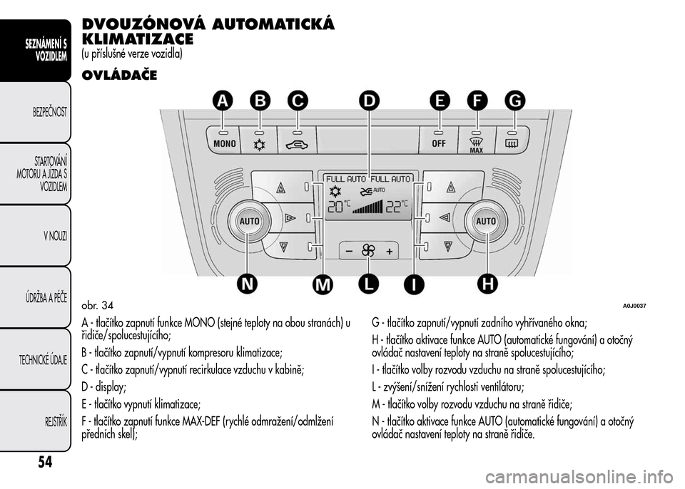 Alfa Romeo MiTo 2016 Návod k obsluze (in Czech) DVOUZÓNOVÁ AUTOMATICKÁ
KLIMATIZACE
(u příslušné verze vozidla)
OVLÁDAČE
A - tlačítko zapnutí funkce MONO (stejné teploty na obou stranách) u
řidiče/spolucestujícího;
B - tlačítko z Alfa Romeo MiTo 2016 Návod k obsluze (in Czech) DVOUZÓNOVÁ AUTOMATICKÁ
KLIMATIZACE
(u příslušné verze vozidla)
OVLÁDAČE
A - tlačítko zapnutí funkce MONO (stejné teploty na obou stranách) u
řidiče/spolucestujícího;
B - tlačítko z