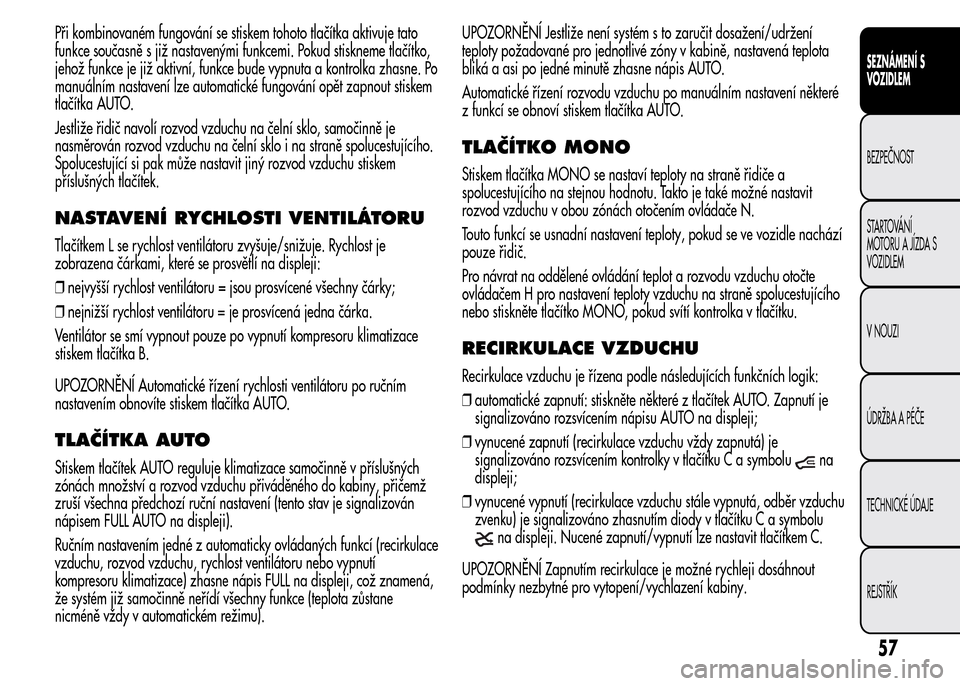 Alfa Romeo MiTo 2016 Návod k obsluze (in Czech) Při kombinovaném fungování se stiskem tohoto tlačítka aktivuje tato
funkce současně s již nastavenými funkcemi. Pokud stiskneme tlačítko,
jehož funkce je již aktivní, funkce bude vypnut Alfa Romeo MiTo 2016 Návod k obsluze (in Czech) Při kombinovaném fungování se stiskem tohoto tlačítka aktivuje tato
funkce současně s již nastavenými funkcemi. Pokud stiskneme tlačítko,
jehož funkce je již aktivní, funkce bude vypnut