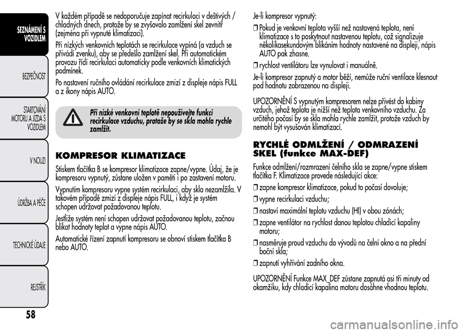Alfa Romeo MiTo 2016 Návod k obsluze (in Czech) V každém případě se nedoporučuje zapínat recirkulaci v deštivých /
chladných dnech, protože by se zvyšovalo zamlžení skel zevnitř
(zejména při vypnuté klimatizaci).
Při nízkých ve Alfa Romeo MiTo 2016 Návod k obsluze (in Czech) V každém případě se nedoporučuje zapínat recirkulaci v deštivých /
chladných dnech, protože by se zvyšovalo zamlžení skel zevnitř
(zejména při vypnuté klimatizaci).
Při nízkých ve