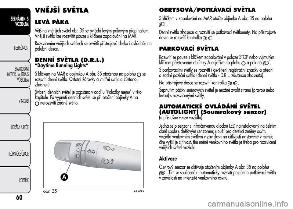 Alfa Romeo MiTo 2016 Návod k obsluze (in Czech) VNĚJŠÍ SVĚTLA
LEVÁ PÁKA
Většina vnějších světel obr. 35 se ovládá levým pákovým přepínačem.
Vnější světla lze rozsvítit pouze s klíčkem zapalování na MAR.
Rozsvícením vn Alfa Romeo MiTo 2016 Návod k obsluze (in Czech) VNĚJŠÍ SVĚTLA
LEVÁ PÁKA
Většina vnějších světel obr. 35 se ovládá levým pákovým přepínačem.
Vnější světla lze rozsvítit pouze s klíčkem zapalování na MAR.
Rozsvícením vn