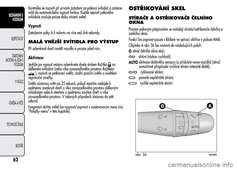Alfa Romeo MiTo 2016 Návod k obsluze (in Czech) Kontrolka se rozsvítí při prvním zatažení za pákový ovládač a zůstane
svítit do automatického vypnutí funkce. Každé sepnutí pákového
ovládače zvyšuje pouze dobu svícení světel Alfa Romeo MiTo 2016 Návod k obsluze (in Czech) Kontrolka se rozsvítí při prvním zatažení za pákový ovládač a zůstane
svítit do automatického vypnutí funkce. Každé sepnutí pákového
ovládače zvyšuje pouze dobu svícení světel