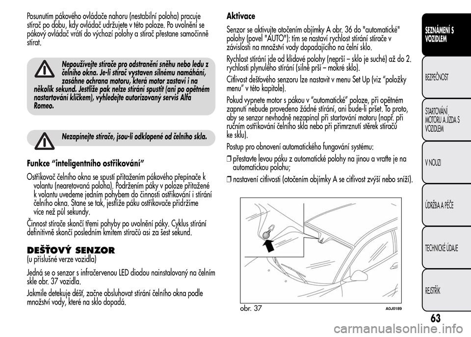 Alfa Romeo MiTo 2016 Návod k obsluze (in Czech) Posunutím pákového ovládače nahoru (nestabilní poloha) pracuje
stírač po dobu, kdy ovládač udržujete v této poloze. Po uvolnění se
pákový ovládač vrátí do výchozí polohy a stíra Alfa Romeo MiTo 2016 Návod k obsluze (in Czech) Posunutím pákového ovládače nahoru (nestabilní poloha) pracuje
stírač po dobu, kdy ovládač udržujete v této poloze. Po uvolnění se
pákový ovládač vrátí do výchozí polohy a stíra