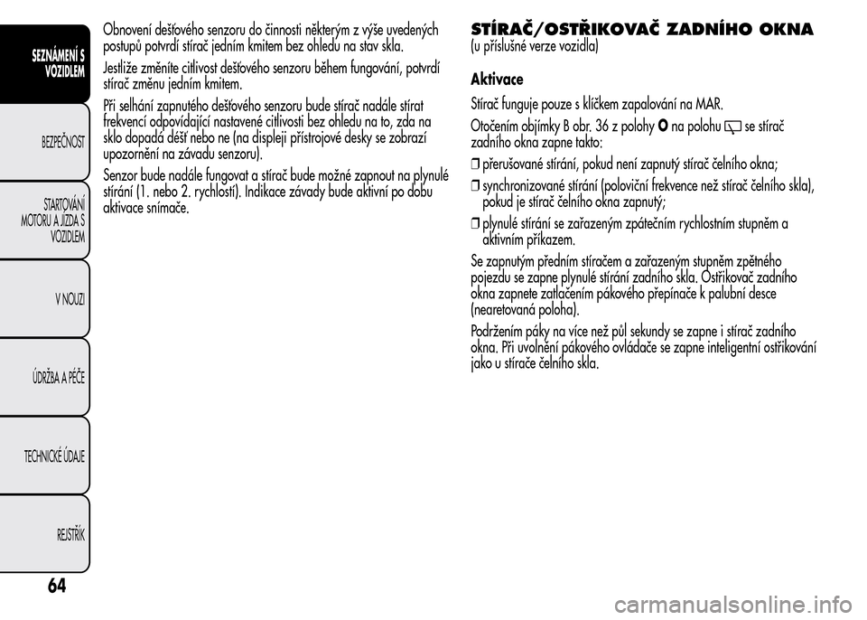 Alfa Romeo MiTo 2016 Návod k obsluze (in Czech) Obnovení dešťového senzoru do činnosti některým z výše uvedených
postupů potvrdí stírač jedním kmitem bez ohledu na stav skla.
Jestliže změníte citlivost dešťového senzoru během Alfa Romeo MiTo 2016 Návod k obsluze (in Czech) Obnovení dešťového senzoru do činnosti některým z výše uvedených
postupů potvrdí stírač jedním kmitem bez ohledu na stav skla.
Jestliže změníte citlivost dešťového senzoru během